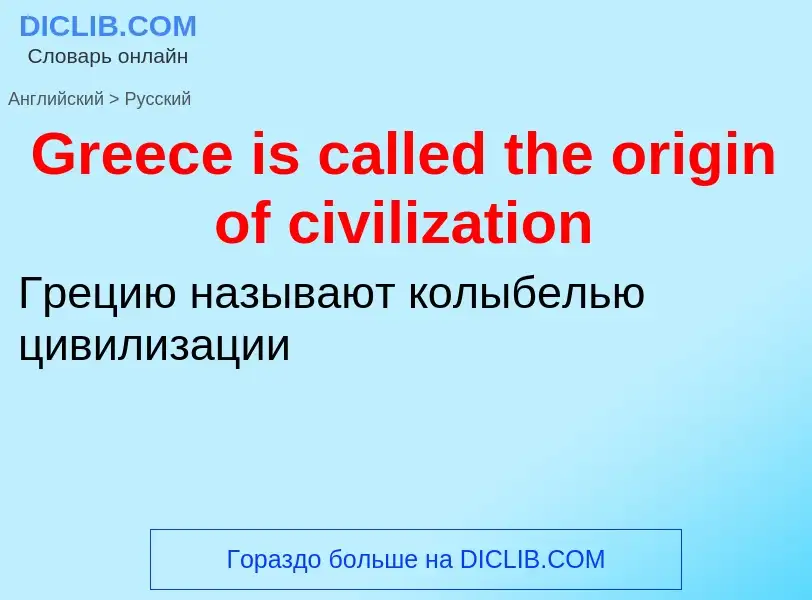 Как переводится Greece is called the origin of civilization на Русский язык