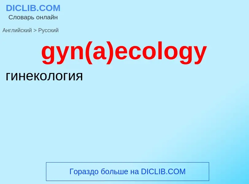 Como se diz gyn(a)ecology em Russo? Tradução de &#39gyn(a)ecology&#39 em Russo