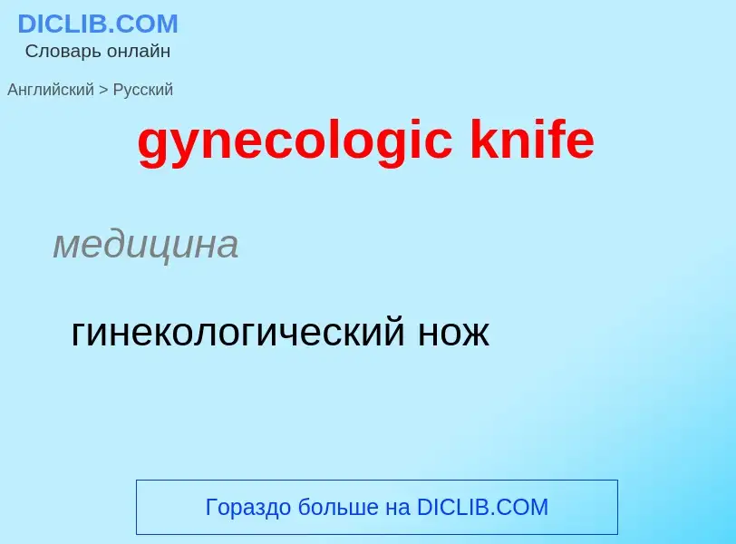 Como se diz gynecologic knife em Russo? Tradução de &#39gynecologic knife&#39 em Russo