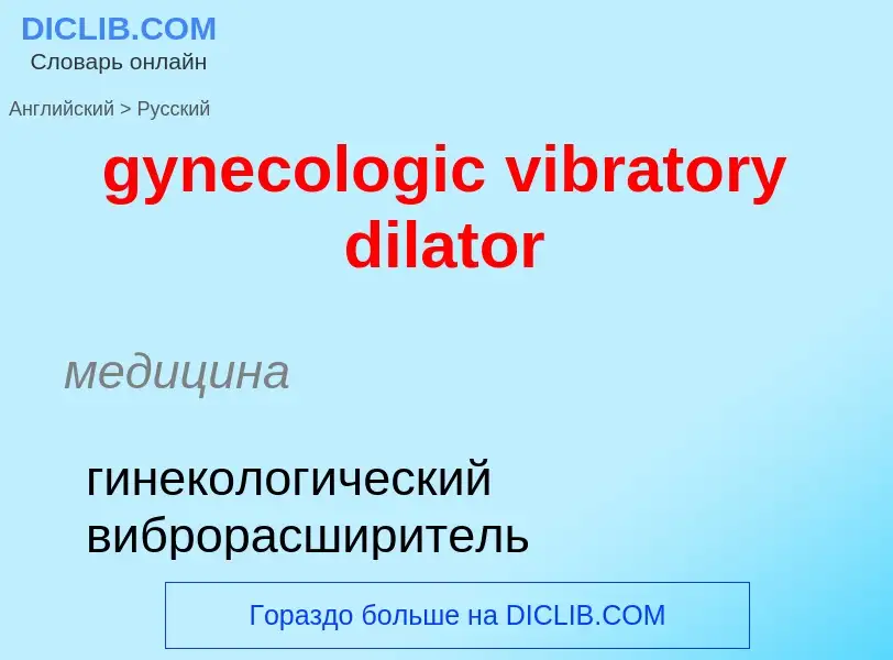 Como se diz gynecologic vibratory dilator em Russo? Tradução de &#39gynecologic vibratory dilator&#3