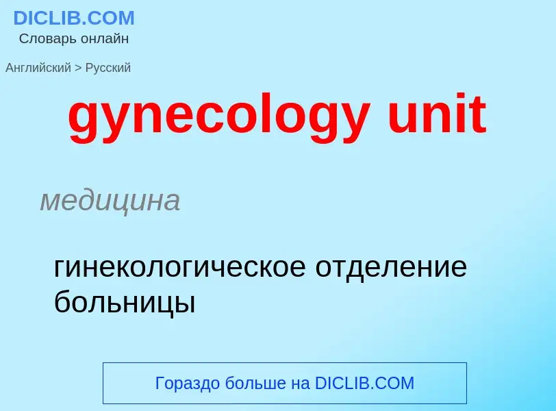 Como se diz gynecology unit em Russo? Tradução de &#39gynecology unit&#39 em Russo