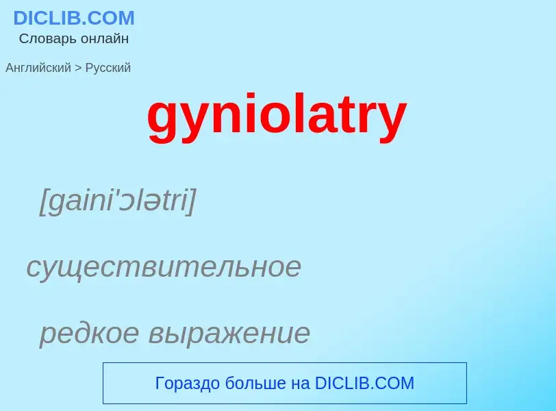 ¿Cómo se dice gyniolatry en Ruso? Traducción de &#39gyniolatry&#39 al Ruso