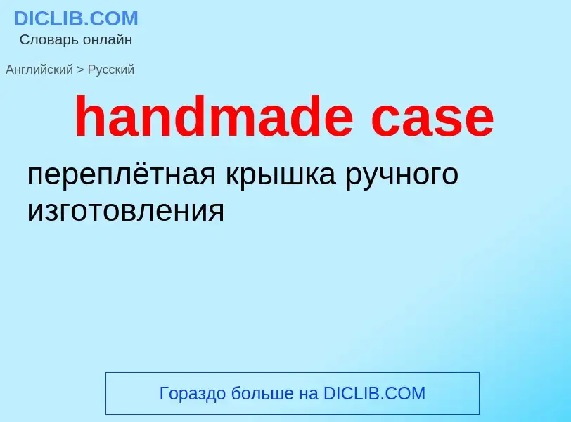 Как переводится handmade case на Русский язык