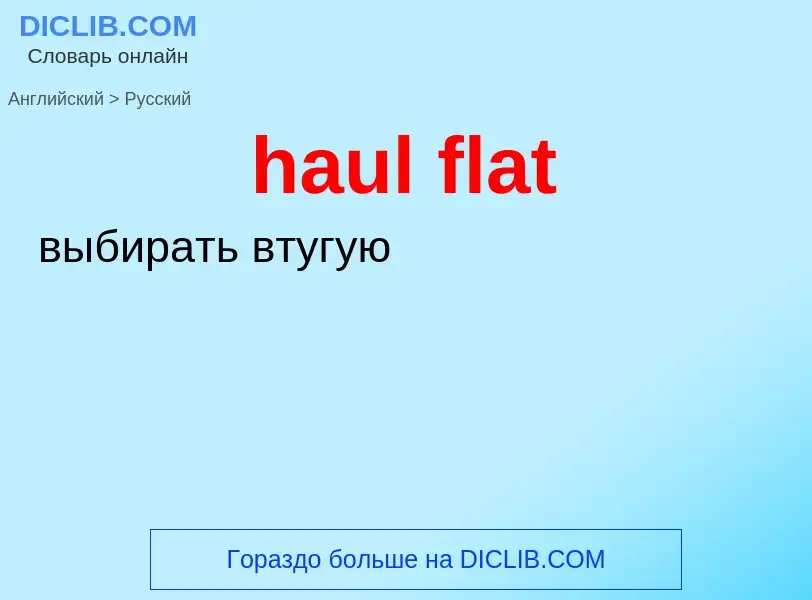 Как переводится haul flat на Русский язык