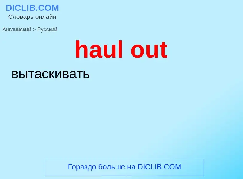 What is the Russian for haul out? Translation of &#39haul out&#39 to Russian