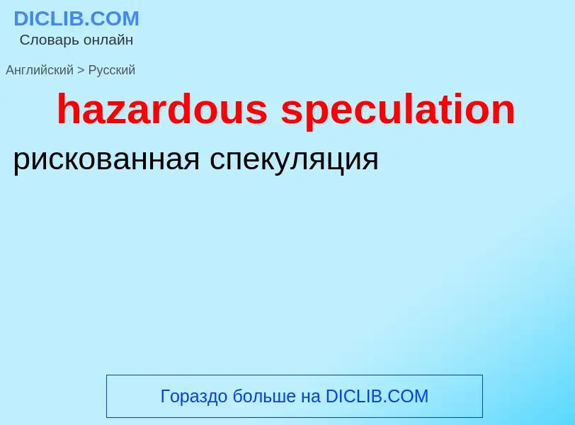 Как переводится hazardous speculation на Русский язык