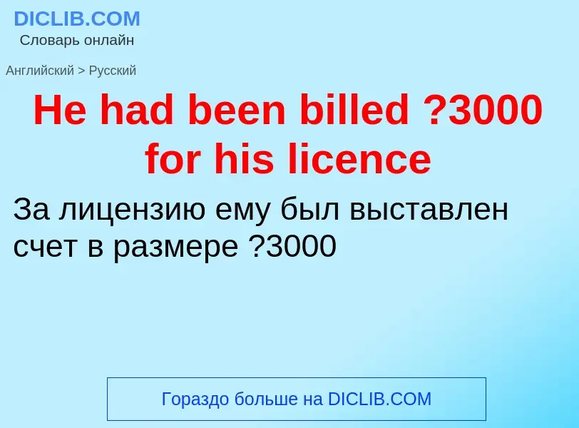 Как переводится He had been billed ?3000 for his licence на Русский язык