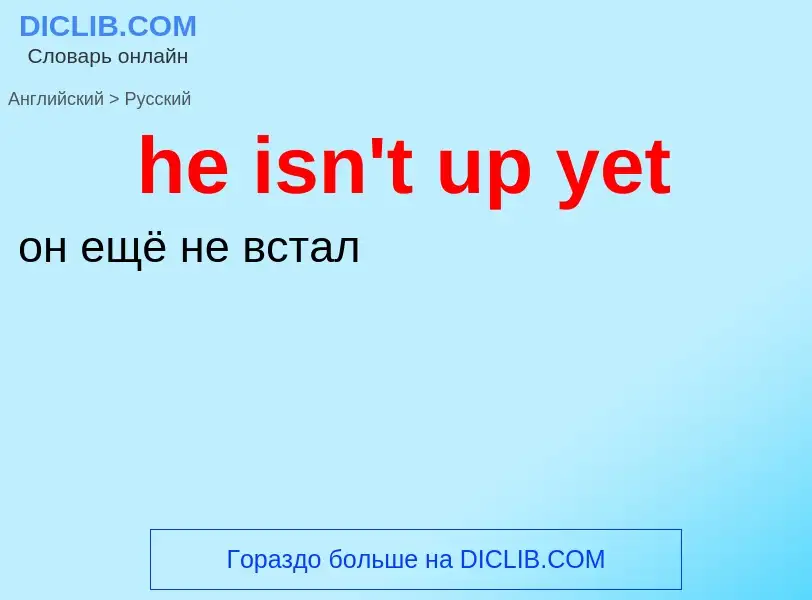 Как переводится he isn't up yet на Русский язык