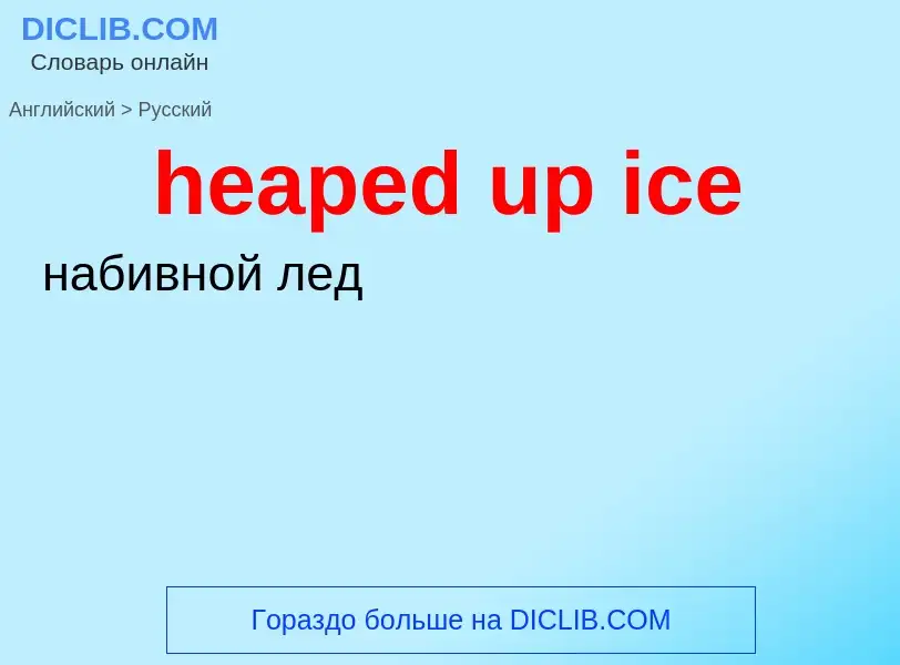 Vertaling van &#39heaped up ice&#39 naar Russisch