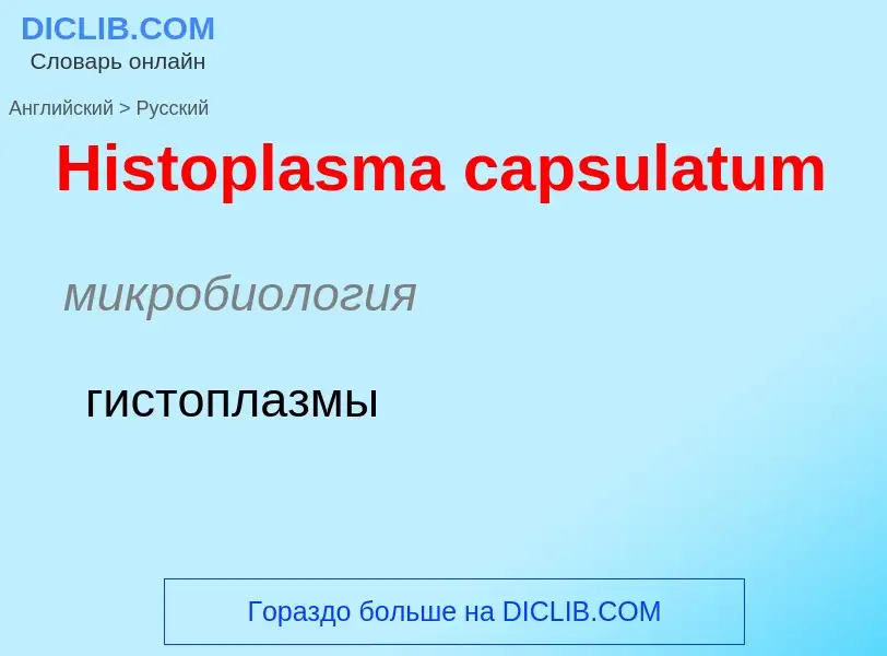 Как переводится Histoplasma capsulatum на Русский язык