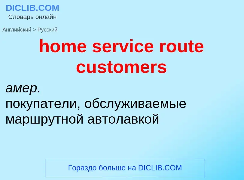 Как переводится home service route customers на Русский язык