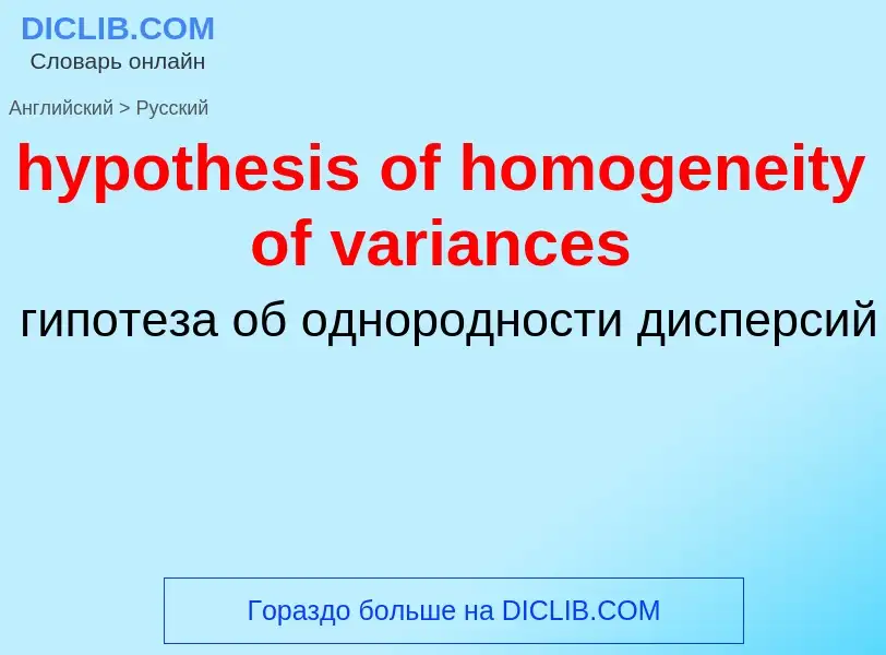 ¿Cómo se dice hypothesis of homogeneity of variances en Ruso? Traducción de &#39hypothesis of homoge