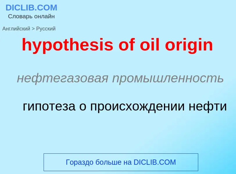 ¿Cómo se dice hypothesis of oil origin en Ruso? Traducción de &#39hypothesis of oil origin&#39 al Ru