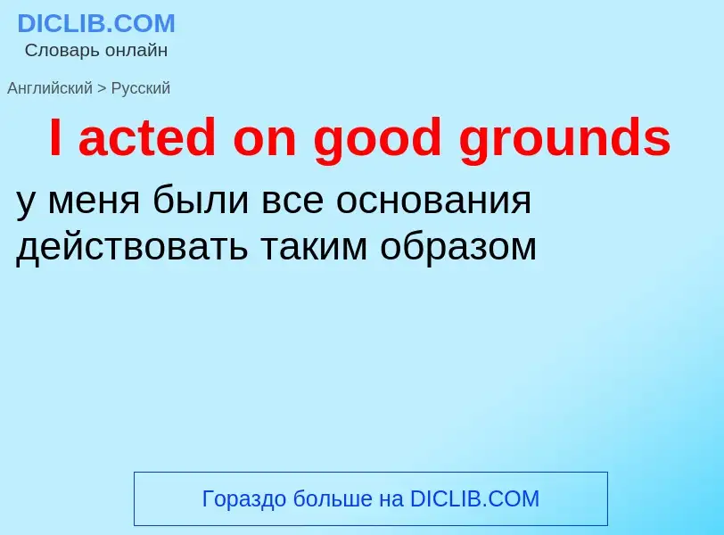 Vertaling van &#39I acted on good grounds&#39 naar Russisch