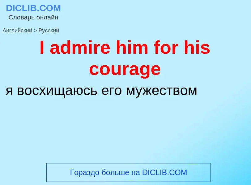 Μετάφραση του &#39I admire him for his courage&#39 σε Ρωσικά