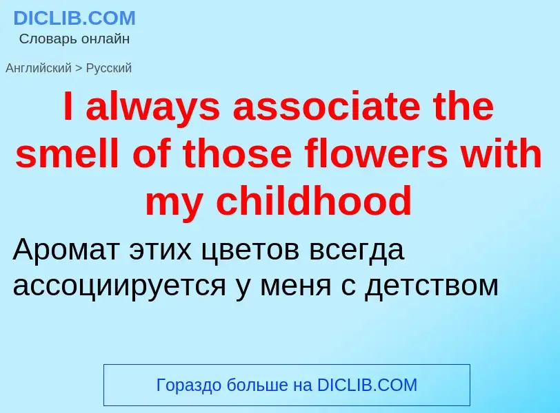 Μετάφραση του &#39I always associate the smell of those flowers with my childhood&#39 σε Ρωσικά