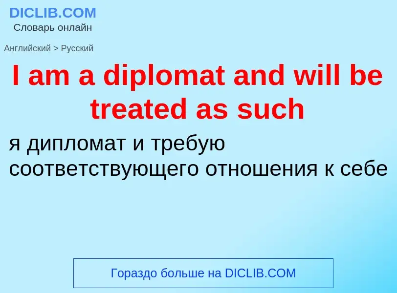 Vertaling van &#39I am a diplomat and will be treated as such&#39 naar Russisch