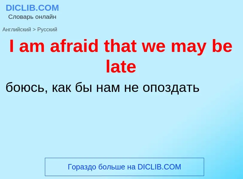 Как переводится I am afraid that we may be late на Русский язык