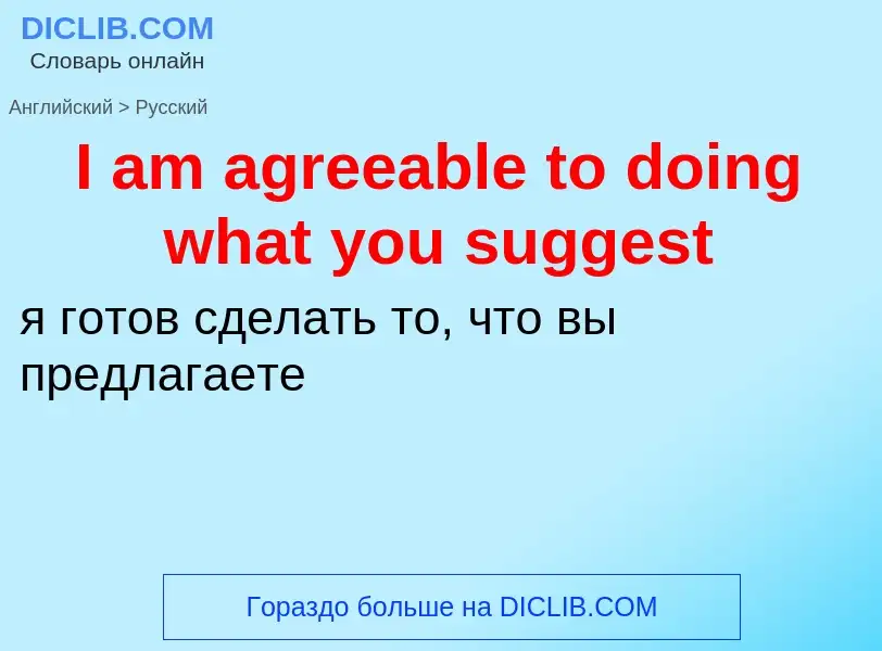 ¿Cómo se dice I am agreeable to doing what you suggest en Ruso? Traducción de &#39I am agreeable to 