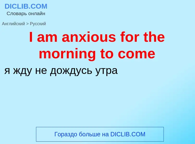 ¿Cómo se dice I am anxious for the morning to come en Ruso? Traducción de &#39I am anxious for the m