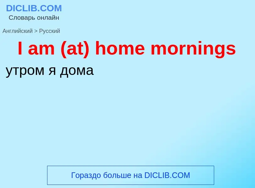 Как переводится I am (at) home mornings на Русский язык