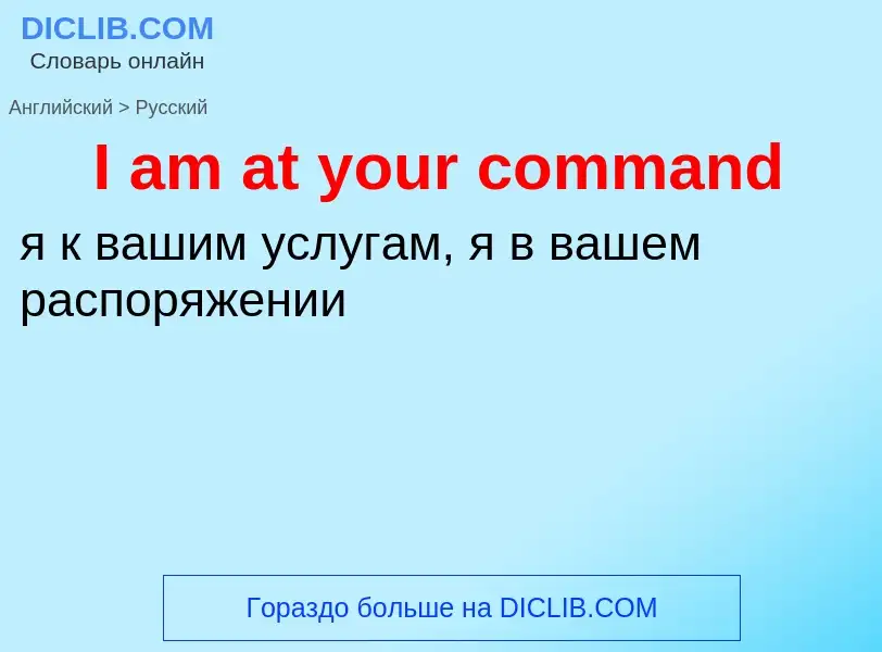 ¿Cómo se dice I am at your command en Ruso? Traducción de &#39I am at your command&#39 al Ruso