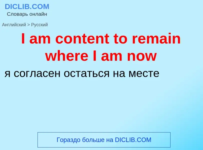 Μετάφραση του &#39I am content to remain where I am now&#39 σε Ρωσικά