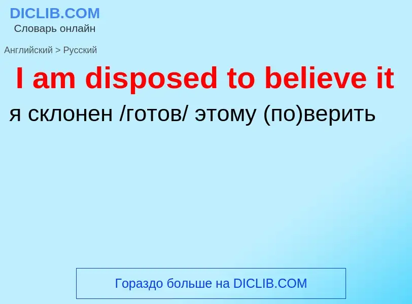 ¿Cómo se dice I am disposed to believe it en Ruso? Traducción de &#39I am disposed to believe it&#39