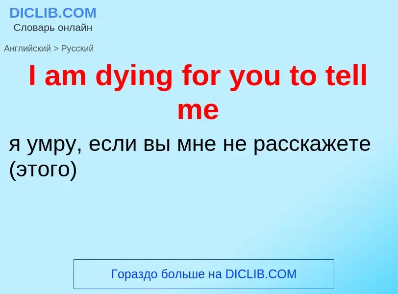 Vertaling van &#39I am dying for you to tell me&#39 naar Russisch