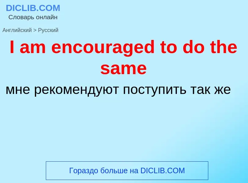 Μετάφραση του &#39I am encouraged to do the same&#39 σε Ρωσικά