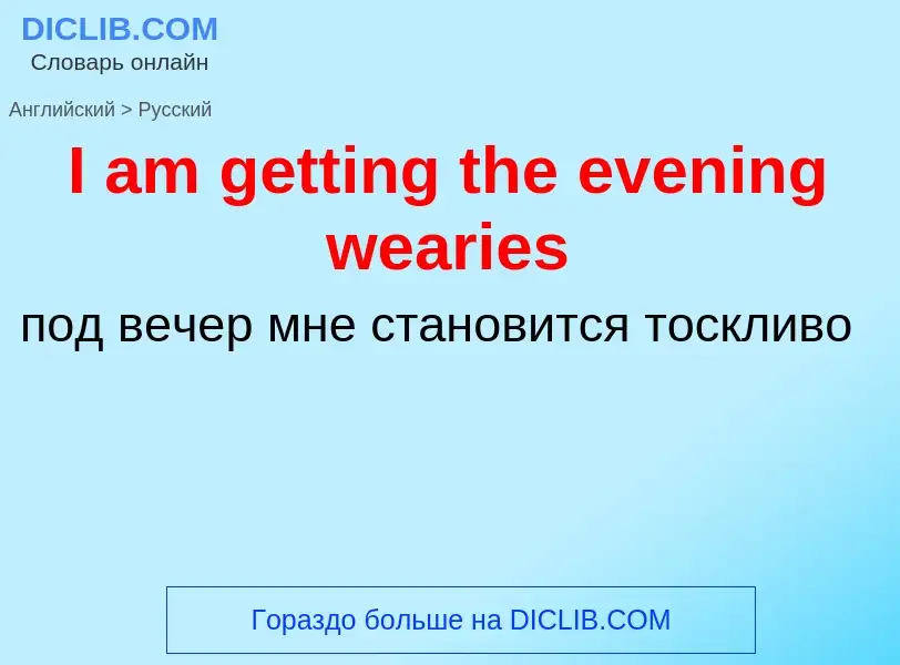 Как переводится I am getting the evening wearies на Русский язык