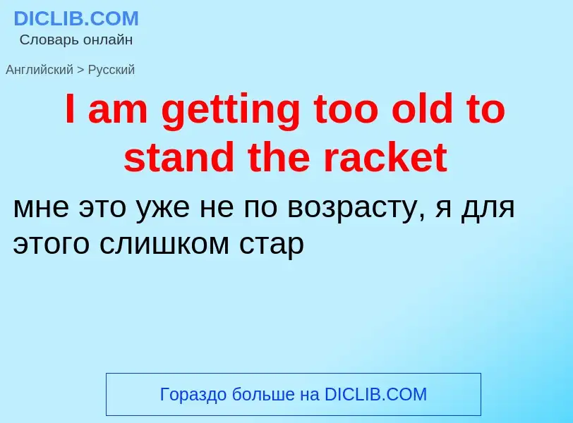 Как переводится I am getting too old to stand the racket на Русский язык