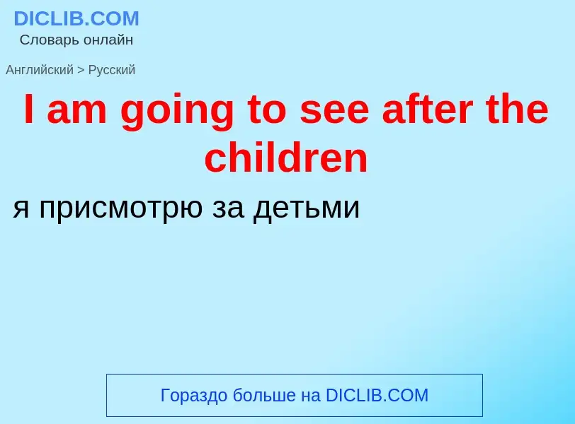 Vertaling van &#39I am going to see after the children&#39 naar Russisch