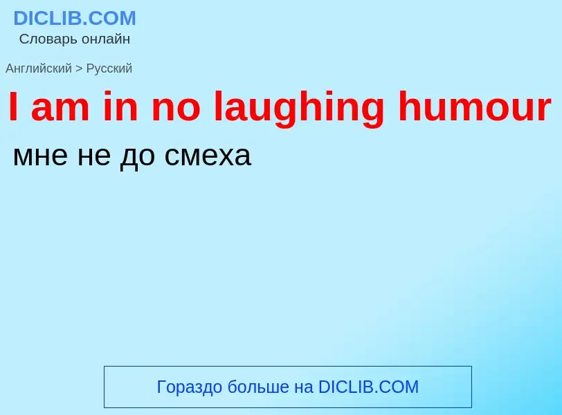 Vertaling van &#39I am in no laughing humour&#39 naar Russisch