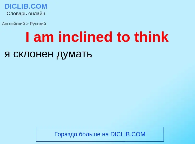 Vertaling van &#39I am inclined to think&#39 naar Russisch