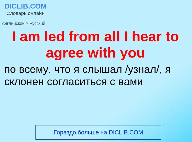 Vertaling van &#39I am led from all I hear to agree with you&#39 naar Russisch