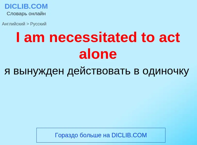 Vertaling van &#39I am necessitated to act alone&#39 naar Russisch