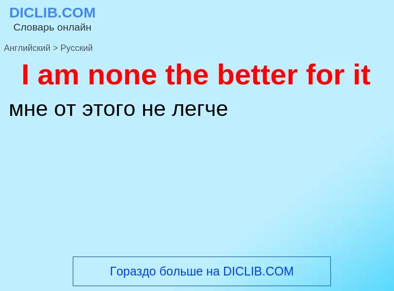 Μετάφραση του &#39I am none the better for it&#39 σε Ρωσικά