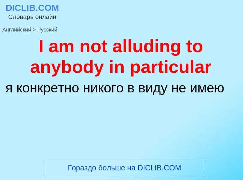 Vertaling van &#39I am not alluding to anybody in particular&#39 naar Russisch