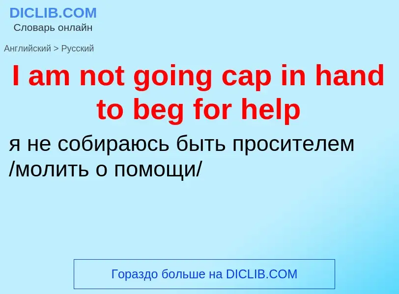 Как переводится I am not going cap in hand to beg for help на Русский язык