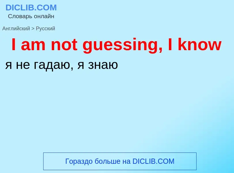 Μετάφραση του &#39I am not guessing, I know&#39 σε Ρωσικά