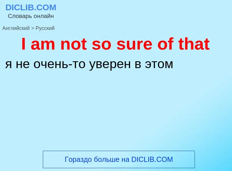 Vertaling van &#39I am not so sure of that&#39 naar Russisch