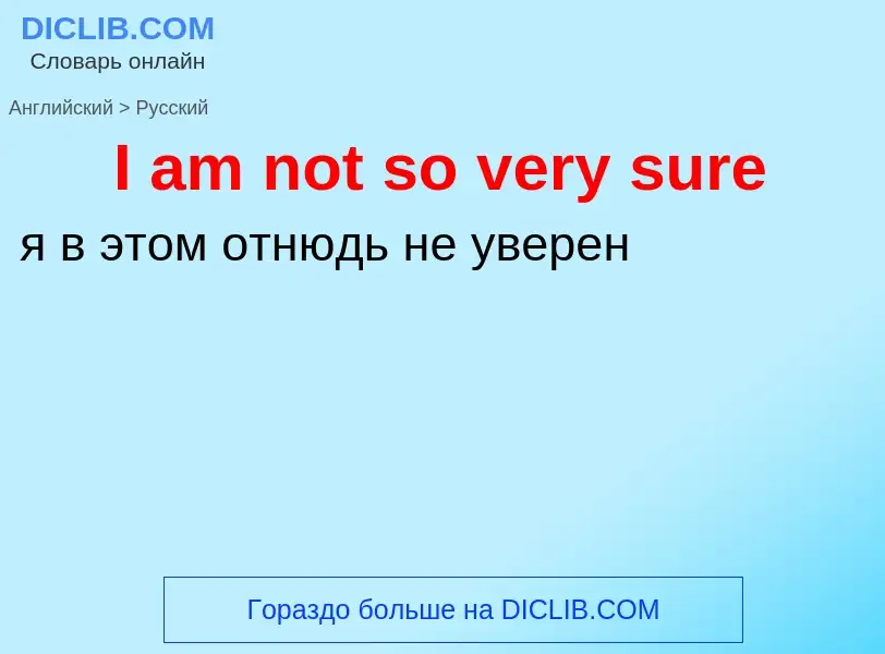 Vertaling van &#39I am not so very sure&#39 naar Russisch