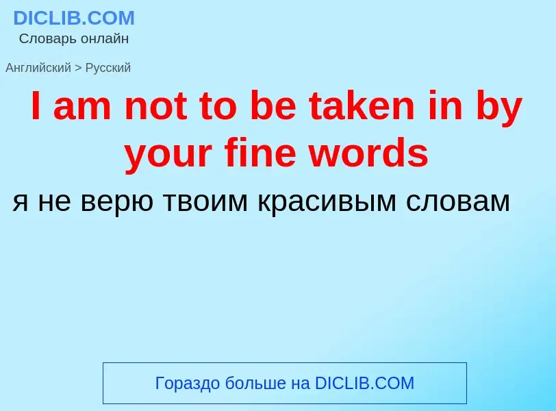 Как переводится I am not to be taken in by your fine words на Русский язык