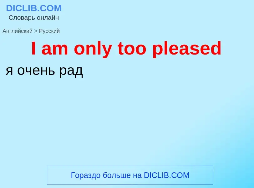 Μετάφραση του &#39I am only too pleased&#39 σε Ρωσικά