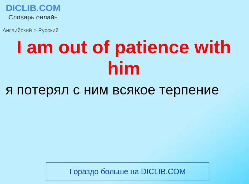 Как переводится I am out of patience with him на Русский язык