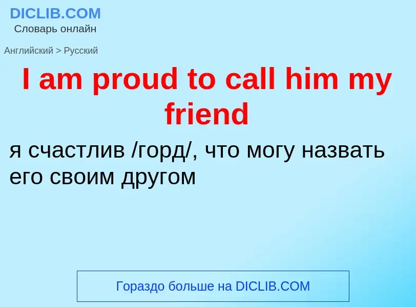 Как переводится I am proud to call him my friend на Русский язык