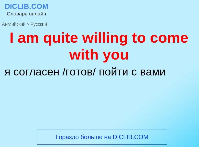 Как переводится I am quite willing to come with you на Русский язык