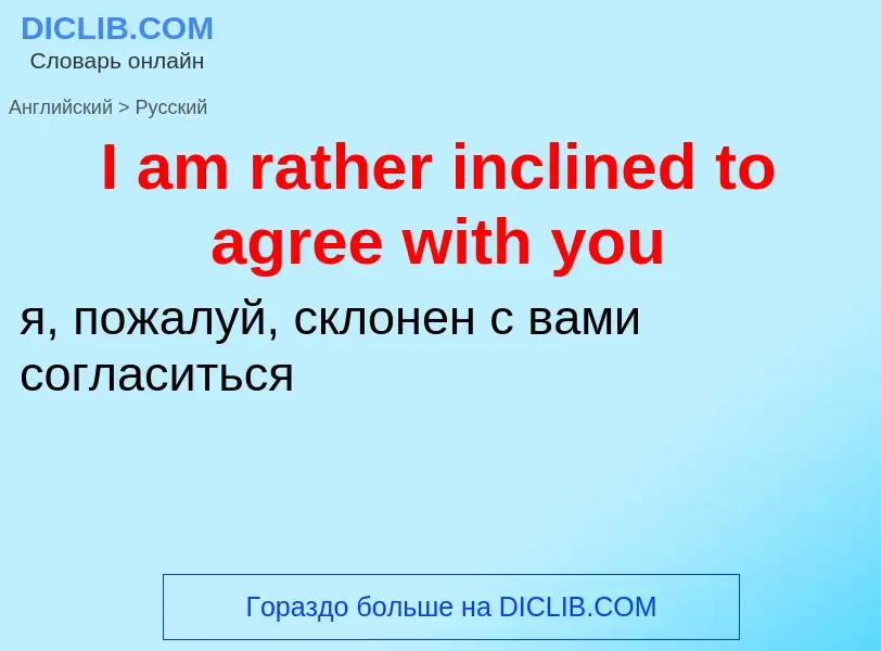 Μετάφραση του &#39I am rather inclined to agree with you&#39 σε Ρωσικά