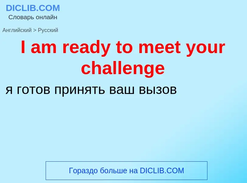 Как переводится I am ready to meet your challenge на Русский язык